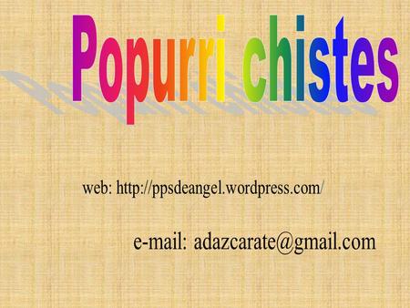 Popurri chistes web: http://ppsdeangel.wordpress.com/ e-mail: adazcarate@gmail.com.