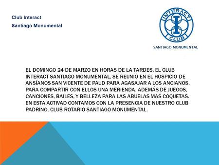 EL DOMINGO 24 DE MARZO EN HORAS DE LA TARDES, EL CLUB INTERACT SANTIAGO MONUMENTAL, SE REUNIÓ EN EL HOSPICIO DE ANSÍANOS SAN VICENTE DE PAUD PARA AGASAJAR.