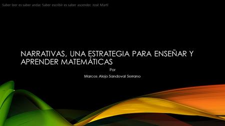 NARRATIVAS, UNA ESTRATEGIA PARA ENSEÑAR Y APRENDER MATEMÁTICAS Por Marcos Alejo Sandoval Serrano Saber leer es saber andar. Saber escribir es saber ascender.