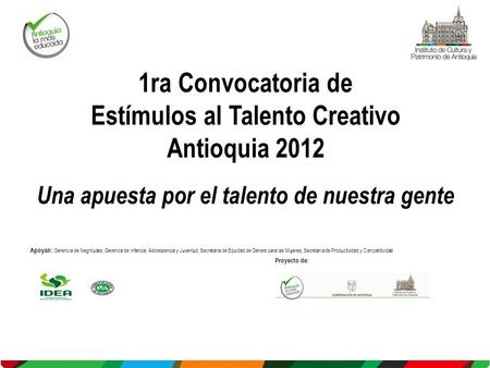 1ra Convocatoria de Estímulos al Talento Creativo Antioquia 2012 Una apuesta por el talento de nuestra gente Apoyan: Gerencia de Negritudes, Gerencia de.