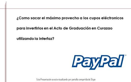 ¿Como sacar el máximo provecho a los cupos eléctronicos para invertirlos en el Acto de Graduación en Curazao utilizando la interfaz? Esta Presentación.