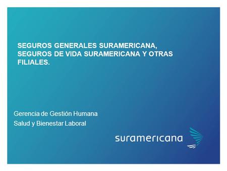SEGUROS GENERALES SURAMERICANA, SEGUROS DE VIDA SURAMERICANA Y OTRAS FILIALES. Gerencia de Gestión Humana Salud y Bienestar Laboral.