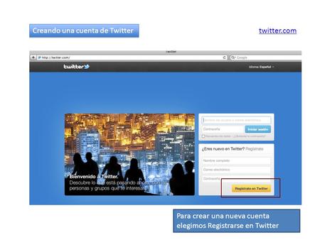 Creando una cuenta de Twitter twitter.com Para crear una nueva cuenta elegimos Registrarse en Twitter.