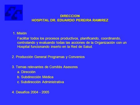 DIRECCION HOSPITAL DR. EDUARDO PEREIRA RAMIREZ 1. Misión Facilitar todos los procesos productivos, planificando, coordinando, controlando y evaluando todas.