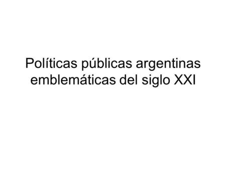Políticas públicas argentinas emblemáticas del siglo XXI.