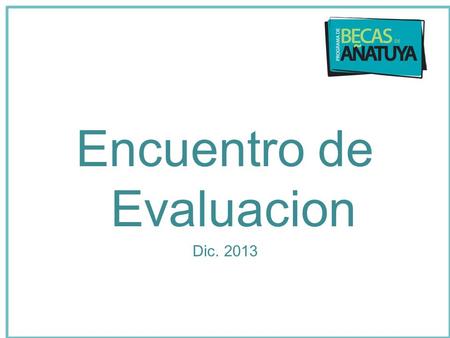 Encuentro de Evaluacion Dic. 2013. Consejo Supervisión Jornadas Contenidos Análisis de la Info. Selección Encargados de Acompañamiento AdministraciónComunicación.