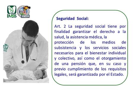 Seguridad Social: Art. 2 La seguridad social tiene por finalidad garantizar el derecho a la salud, la asistencia médica, la protección de los medios de.