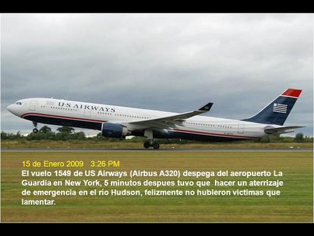15 de Enero 2009 3:26 PM El vuelo 1549 de US Airways (Airbus A320) despega del aeropuerto La Guardia en New York, 5 minutos despues tuvo que hacer un.