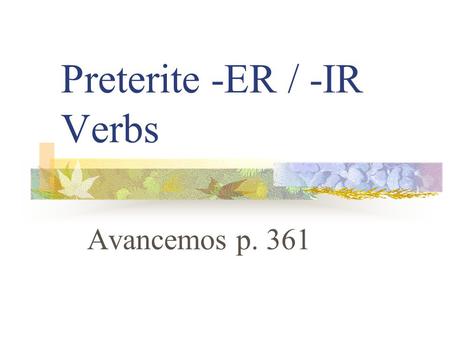 Preterite -ER / -IR Verbs Avancemos p. 361 Preterite Verbs Preterite means “past tense” Preterite verbs deal with “completed past action”