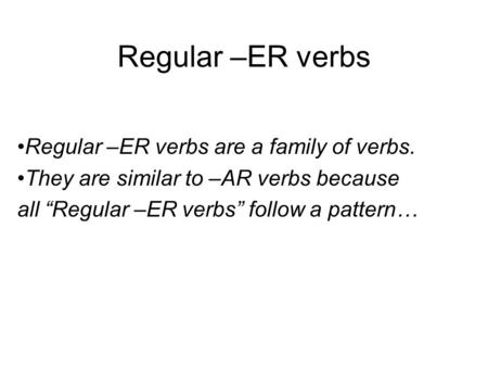 Regular –ER verbs Regular –ER verbs are a family of verbs. They are similar to –AR verbs because all “Regular –ER verbs” follow a pattern…