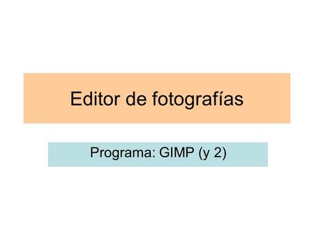 Editor de fotografías Programa: GIMP (y 2). MUY IMPORTANTE El formato JPG está basado en filtros y algoritmos de compresión que provocan una pérdida.