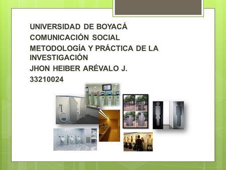 UNIVERSIDAD DE BOYACÁ COMUNICACIÓN SOCIAL METODOLOGÍA Y PRÁCTICA DE LA INVESTIGACIÓN JHON HEIBER ARÉVALO J. 33210024.