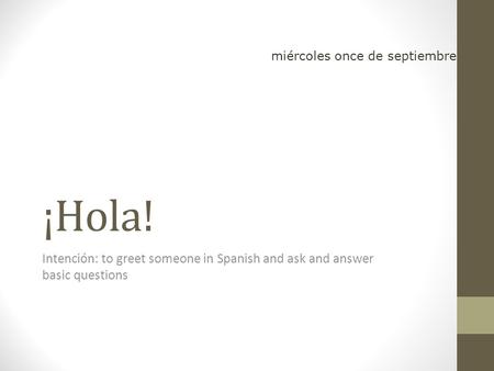 ¡Hola! Intención: to greet someone in Spanish and ask and answer basic questions miércoles once de septiembre.