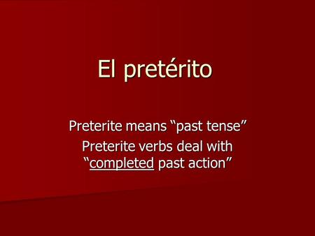 El pretérito Preterite means “past tense” Preterite verbs deal with “completed past action”
