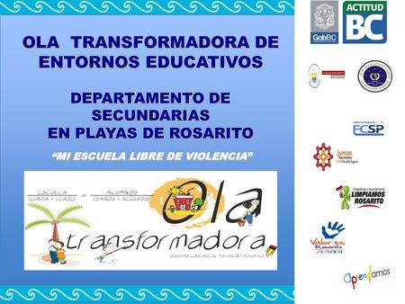 OLA TRANSFORMADORA DE ENTORNOS EDUCATIVOS DEPARTAMENTO DE SECUNDARIAS EN PLAYAS DE ROSARITO “MI ESCUELA LIBRE DE VIOLENCIA”