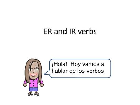 ER and IR verbs ¡Hola! Hoy vamos a hablar de los verbos.