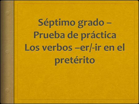 Tomorrow, you will take a quiz on –er and –ir verbs in the preterite tense.