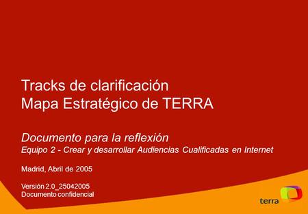 Tracks de clarificación Mapa Estratégico de TERRA Documento para la reflexión Equipo 2 - Crear y desarrollar Audiencias Cualificadas en Internet Madrid,
