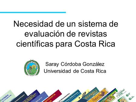 Necesidad de un sistema de evaluación de revistas científicas para Costa Rica Saray Córdoba González Universidad de Costa Rica.