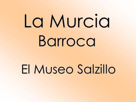 La Murcia Barroca El Museo Salzillo. Este museo, de reciente constitución (1960) se aloja en un edificio de mucha tradición: la iglesia de Nuestro Padre.