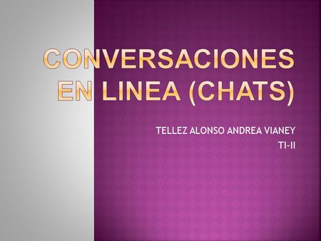 TELLEZ ALONSO ANDREA VIANEY TI-II.  El chat (término proveniente del inglés que en español equivale acharla), también conocido como cibercharla, designa.