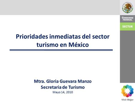 Prioridades inmediatas del sector turismo en México Mtra. Gloria Guevara Manzo Secretaria de Turismo Mayo 14, 2010.