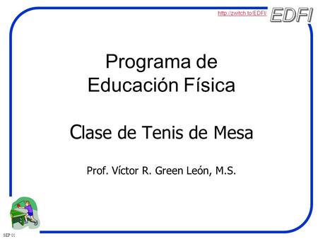 SEP 01 Programa de Educación Física C lase de Tenis de Mesa Prof. Víctor R. Green León, M.S.