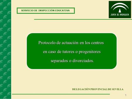 1 SERVICIO DE INSPECCIÓN EDUCATIVA DELEGACIÓN PROVINCIAL DE SEVILLA Protocolo de actuación en los centros en caso de tutores o progenitores separados o.