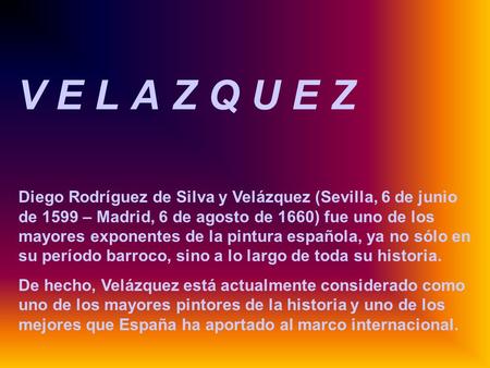 V E L A Z Q U E Z Diego Rodríguez de Silva y Velázquez (Sevilla, 6 de junio de 1599 – Madrid, 6 de agosto de 1660) fue uno de los mayores exponentes de.