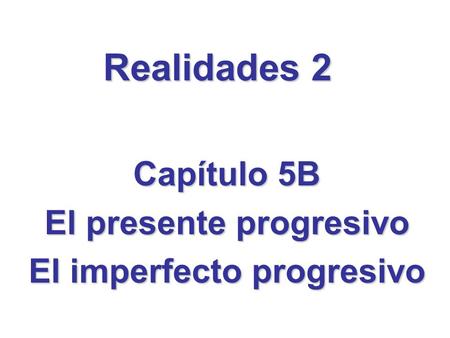 Capítulo 5B El presente progresivo El imperfecto progresivo