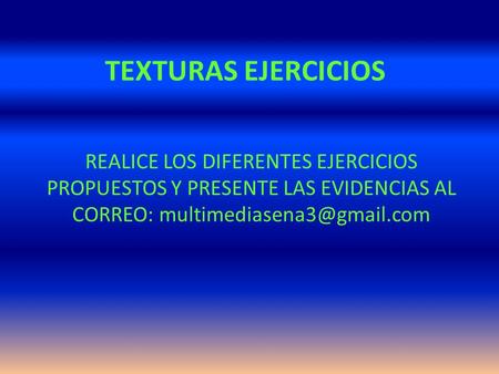 TEXTURAS EJERCICIOS REALICE LOS DIFERENTES EJERCICIOS PROPUESTOS Y PRESENTE LAS EVIDENCIAS AL CORREO: multimediasena3@gmail.com.