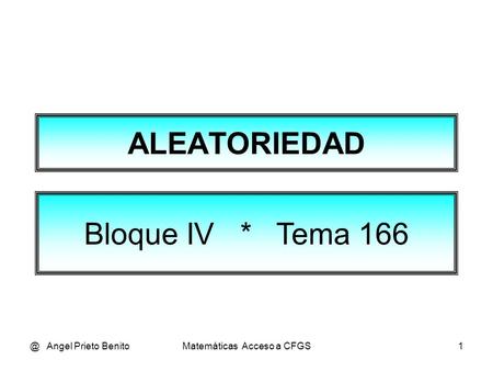 @ Angel Prieto BenitoMatemáticas Acceso a CFGS1 ALEATORIEDAD Bloque IV * Tema 166.