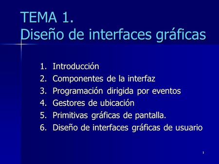 1 TEMA 1. Diseño de interfaces gráficas 1.Introducción 2.Componentes de la interfaz 3.Programación dirigida por eventos 4.Gestores de ubicación 5.Primitivas.