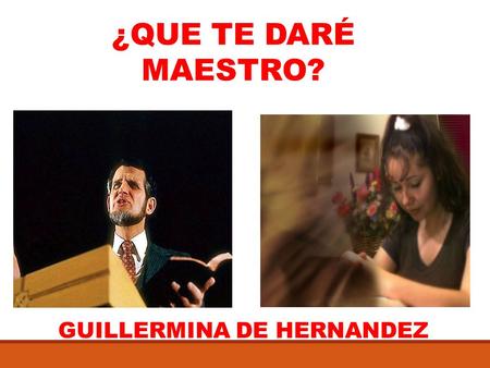 ¿QUE TE DARÉ MAESTRO? GUILLERMINA DE HERNANDEZ.