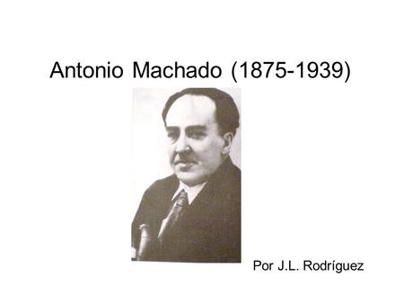 Antonio Machado (1875-1939) Por J.L. Rodríguez.
