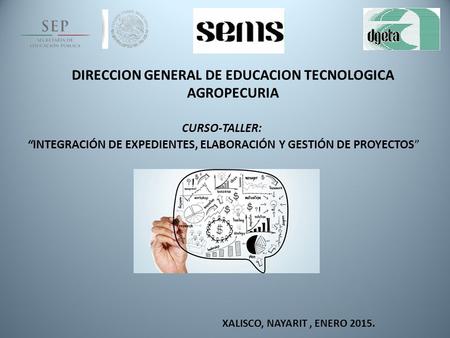 DIRECCION GENERAL DE EDUCACION TECNOLOGICA AGROPECURIA CURSO-TALLER: “INTEGRACIÓN DE EXPEDIENTES, ELABORACIÓN Y GESTIÓN DE PROYECTOS” XALISCO, NAYARIT,