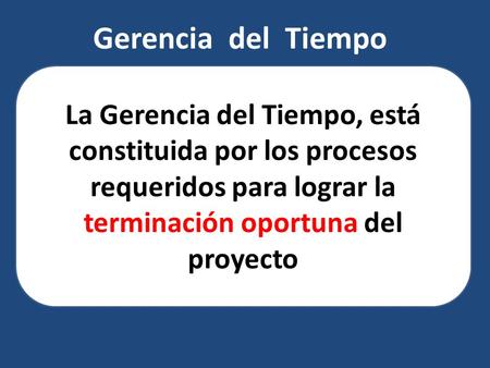 Gerencia del Tiempo La Gerencia del Tiempo, está constituida por los procesos requeridos para lograr la terminación oportuna del proyecto.