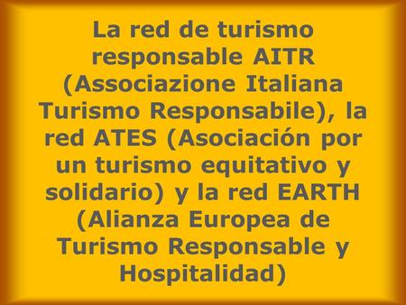 La red de turismo responsable AITR (Associazione Italiana Turismo Responsabile), la red ATES (Asociación por un turismo equitativo y solidario) y la red.