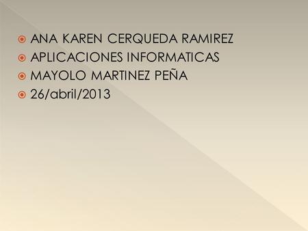  ANA KAREN CERQUEDA RAMIREZ  APLICACIONES INFORMATICAS  MAYOLO MARTINEZ PEÑA  26/abril/2013.