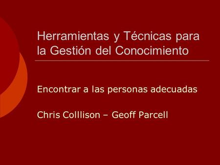 Herramientas y Técnicas para la Gestión del Conocimiento Encontrar a las personas adecuadas Chris Colllison – Geoff Parcell.