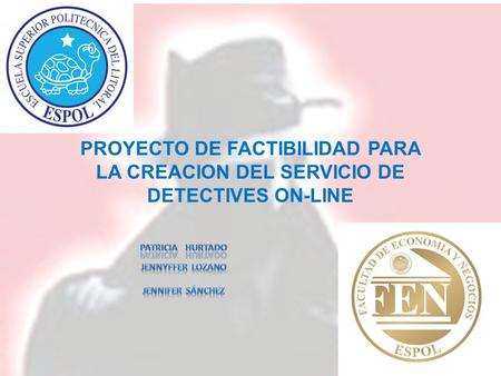PROYECTO DE FACTIBILIDAD PARA LA CREACION DEL SERVICIO DE DETECTIVES ON-LINE Patricia Hurtado Jennyffer lozano Jennifer Sánchez.