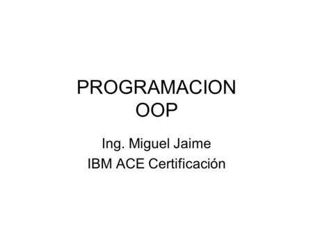 PROGRAMACION OOP Ing. Miguel Jaime IBM ACE Certificación.