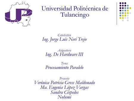 Universidad Politécnica de Tulancingo Catedrático Ing. Jorge Luis Neri Trejo Asignatura Ing. De Hardware III Tema Procesamiento Paralelo Presenta Verónica.
