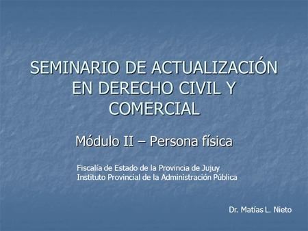 SEMINARIO DE ACTUALIZACIÓN EN DERECHO CIVIL Y COMERCIAL Módulo II – Persona física Fiscalía de Estado de la Provincia de Jujuy Instituto Provincial de.