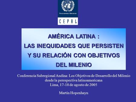 AMÉRICA LATINA : LAS INEQUIDADES QUE PERSISTEN Y SU RELACIÓN CON OBJETIVOS DEL MILENIO Conferencia Subregional Andina: Los Objetivos de Desarrollo del.