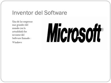Inventor del Software Una de las empresas mas grandes del mundo (en la actualidad) fue inventor del Software llamado : Windows.