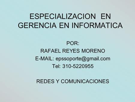 ESPECIALIZACION EN GERENCIA EN INFORMATICA POR: RAFAEL REYES MORENO   Tel: 310-5220955 REDES Y COMUNICACIONES.