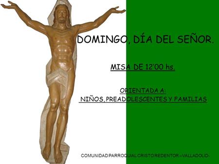 COMUNIDAD PARROQUIAL CRISTO REDENTOR –VALLADOLID- DOMINGO, DÍA DEL SEÑOR. MISA DE 12’00 hs. ORIENTADA A: NIÑOS, PREADOLESCENTES Y FAMILIAS.