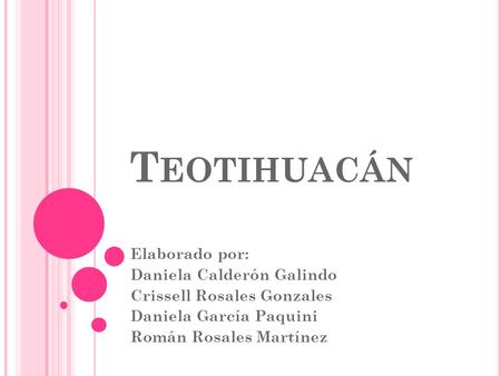 T EOTIHUACÁN Elaborado por: Daniela Calderón Galindo Crissell Rosales Gonzales Daniela García Paquini Román Rosales Martínez.