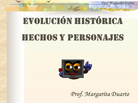 Evolución Histórica Hechos y Personajes Prof. Margarita Duarte.